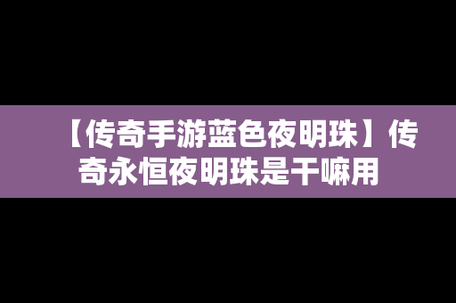 【传奇手游蓝色夜明珠】传奇永恒夜明珠是干嘛用