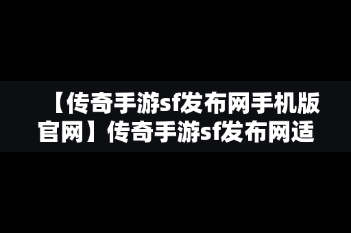 【传奇手游sf发布网手机版官网】传奇手游sf发布网适