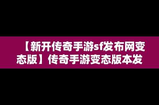 【新开传奇手游sf发布网变态版】传奇手游变态版本发布网