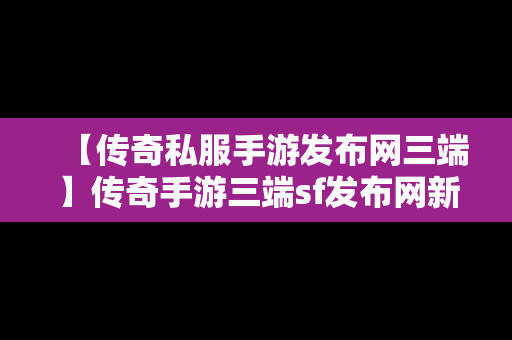 【传奇私服手游发布网三端】传奇手游三端sf发布网新服