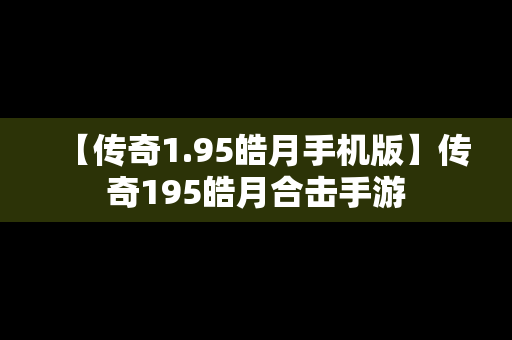 【传奇1.95皓月手机版】传奇195皓月合击手游