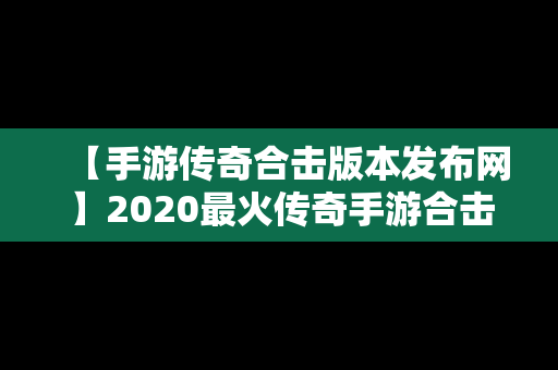 【手游传奇合击版本发布网】2020最火传奇手游合击