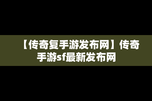 【传奇复手游发布网】传奇手游sf最新发布网