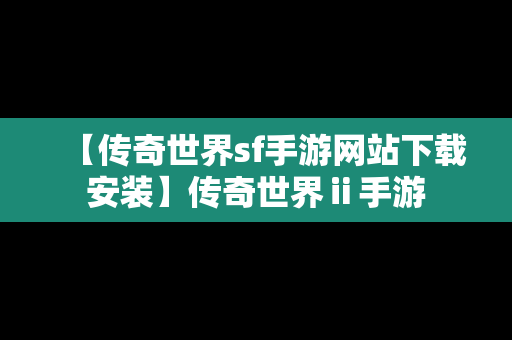 【传奇世界sf手游网站下载安装】传奇世界ⅱ手游