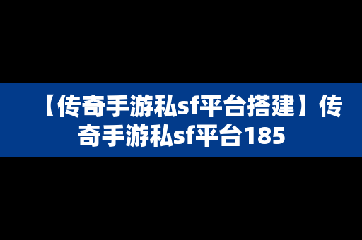 【传奇手游私sf平台搭建】传奇手游私sf平台185