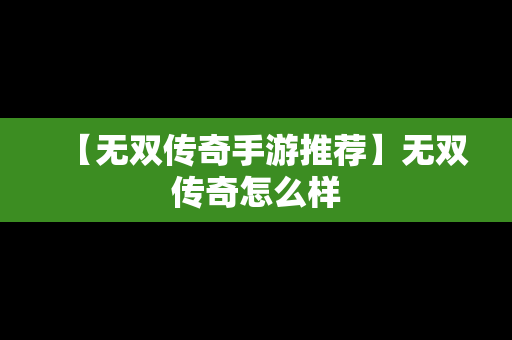 【无双传奇手游推荐】无双传奇怎么样