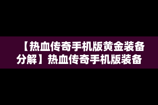 【热血传奇手机版黄金装备分解】热血传奇手机版装备分解大全