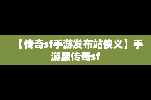 【传奇sf手游发布站侠义】手游版传奇sf