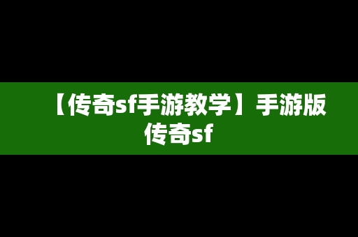 【传奇sf手游教学】手游版传奇sf