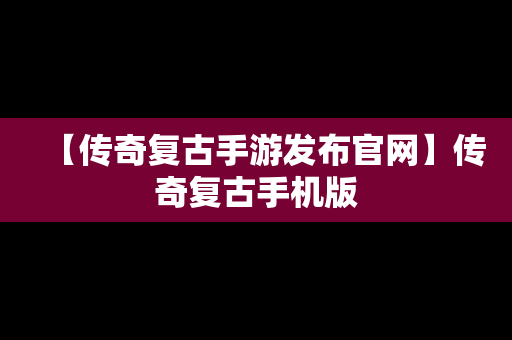 【传奇复古手游发布官网】传奇复古手机版