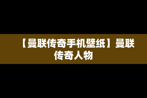 【曼联传奇手机壁纸】曼联传奇人物