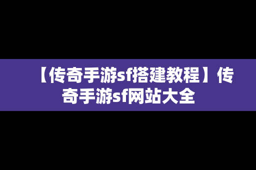 【传奇手游sf搭建教程】传奇手游sf网站大全