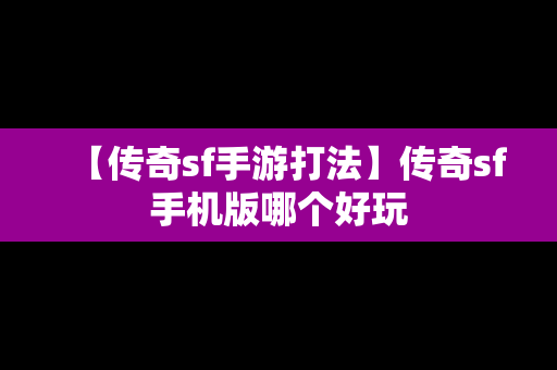 【传奇sf手游打法】传奇sf手机版哪个好玩