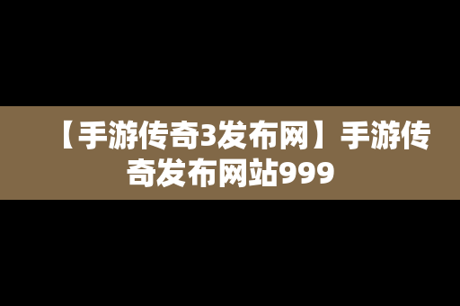 【手游传奇3发布网】手游传奇发布网站999