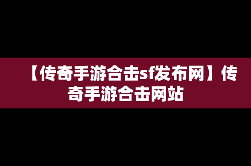 【传奇手游合击sf发布网】传奇手游合击网站