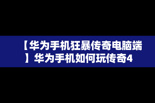 【华为手机狂暴传奇电脑端】华为手机如何玩传奇4