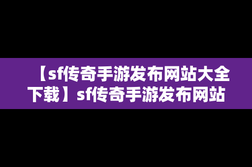 【sf传奇手游发布网站大全下载】sf传奇手游发布网站大全下载手机版