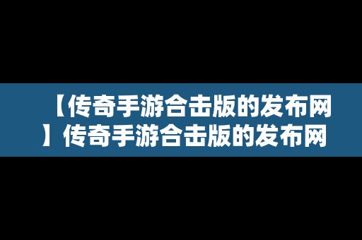 【传奇手游合击版的发布网】传奇手游合击版的发布网站有哪些