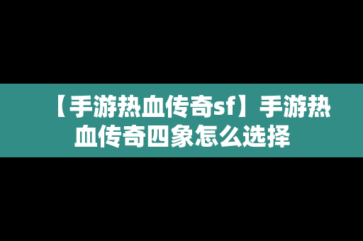 【手游热血传奇sf】手游热血传奇四象怎么选择