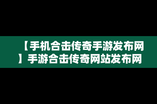 【手机合击传奇手游发布网】手游合击传奇网站发布网