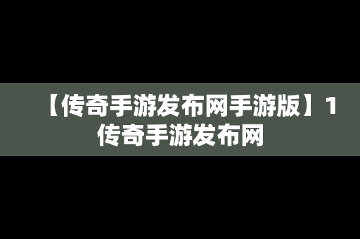 【传奇手游发布网手游版】1传奇手游发布网