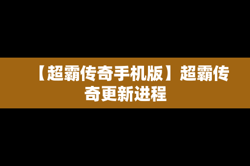 【超霸传奇手机版】超霸传奇更新进程