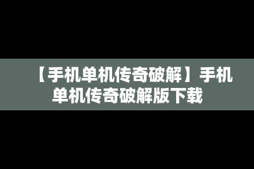 【手机单机传奇破解】手机单机传奇破解版下载