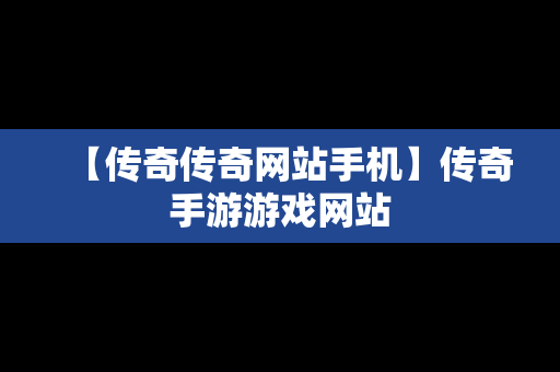 【传奇传奇网站手机】传奇手游游戏网站