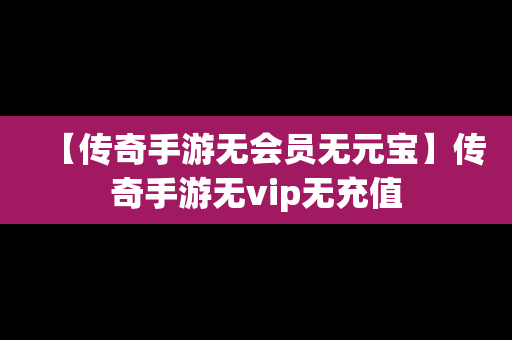 【传奇手游无会员无元宝】传奇手游无vip无充值