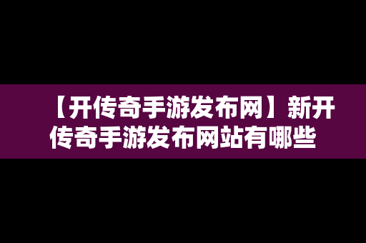 【开传奇手游发布网】新开传奇手游发布网站有哪些