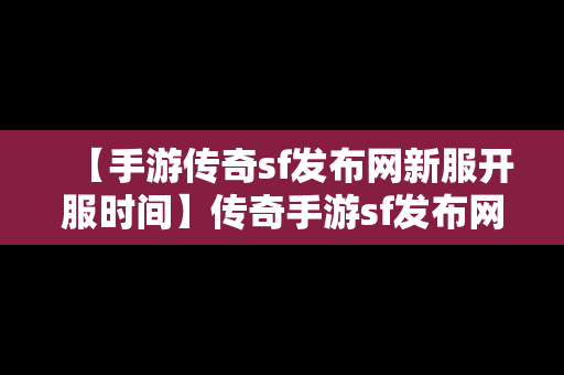 【手游传奇sf发布网新服开服时间】传奇手游sf发布网适