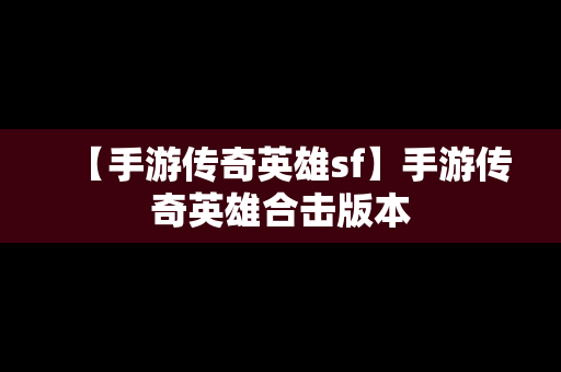 【手游传奇英雄sf】手游传奇英雄合击版本