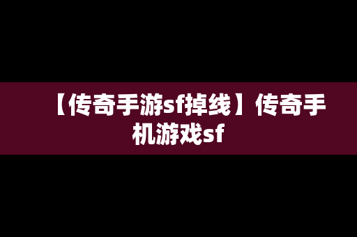 【传奇手游sf掉线】传奇手机游戏sf