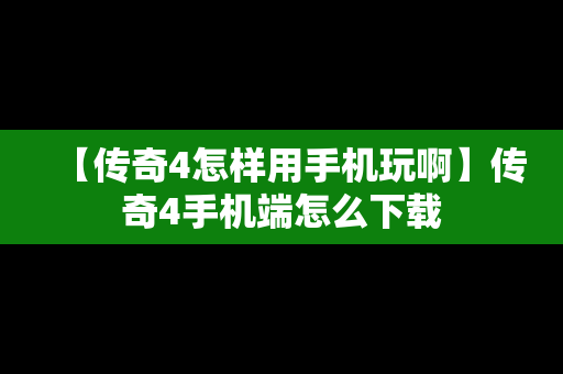 【传奇4怎样用手机玩啊】传奇4手机端怎么下载