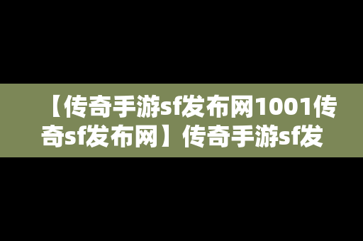 【传奇手游sf发布网1001传奇sf发布网】传奇手游sf发布网5111w