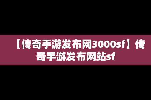 【传奇手游发布网3000sf】传奇手游发布网站sf