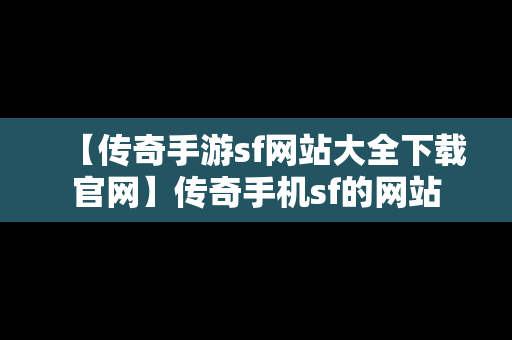 【传奇手游sf网站大全下载官网】传奇手机sf的网站