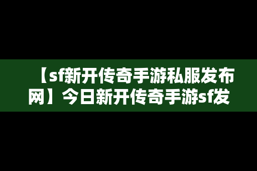 【sf新开传奇手游私服发布网】今日新开传奇手游sf发布网