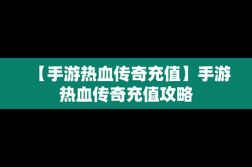 【手游热血传奇充值】手游热血传奇充值攻略