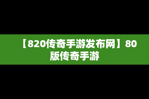 【820传奇手游发布网】80版传奇手游