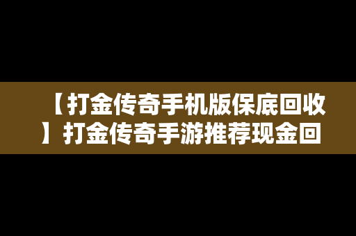 【打金传奇手机版保底回收】打金传奇手游推荐现金回收