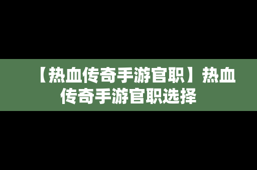 【热血传奇手游官职】热血传奇手游官职选择