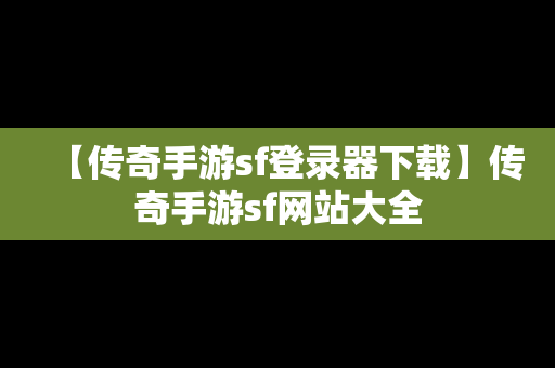 【传奇手游sf登录器下载】传奇手游sf网站大全