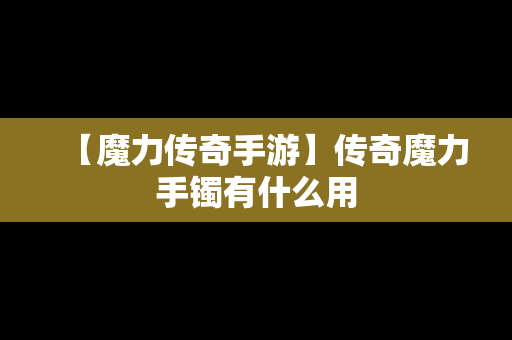 【魔力传奇手游】传奇魔力手镯有什么用