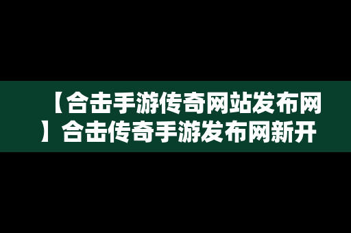 【合击手游传奇网站发布网】合击传奇手游发布网新开服