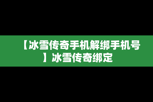 【冰雪传奇手机解绑手机号】冰雪传奇绑定