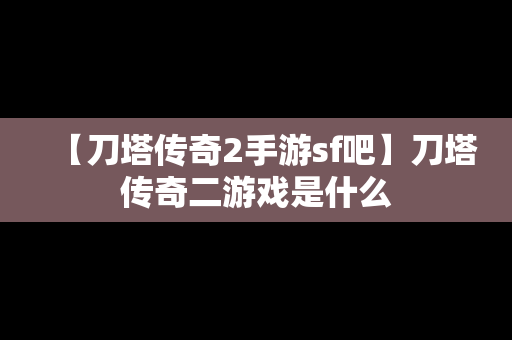 【刀塔传奇2手游sf吧】刀塔传奇二游戏是什么