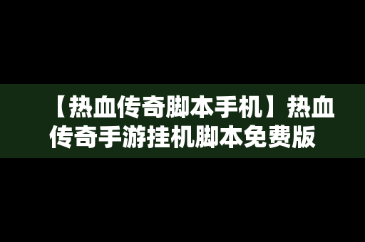 【热血传奇脚本手机】热血传奇手游挂机脚本免费版