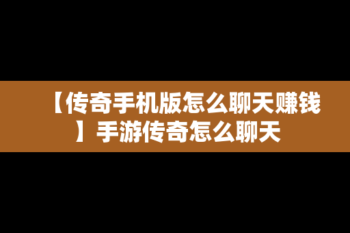 【传奇手机版怎么聊天赚钱】手游传奇怎么聊天