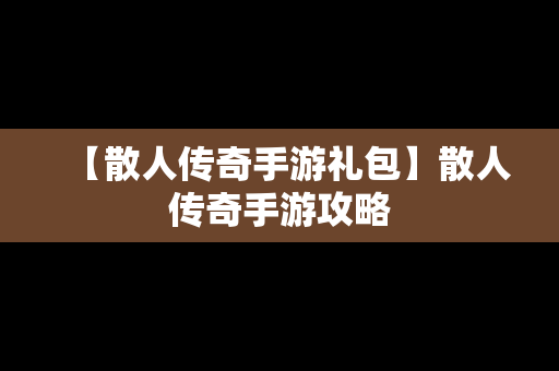 【散人传奇手游礼包】散人传奇手游攻略